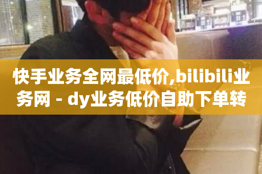 快手业务全网最低价,bilibili业务网 - dy业务低价自助下单转发便宜 - 影视会员批发平台发卡网