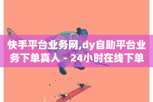 快手平台业务网,dy自助平台业务下单真人 - 24小时在线下单平台网站 - 抖音24小时自助平台广告