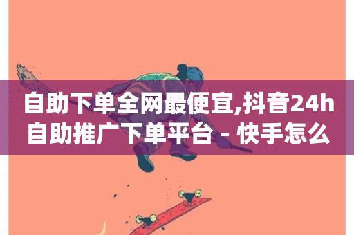 自助下单全网最便宜,抖音24h自助推广下单平台 - 快手怎么样才能不掉粉丝 - 刷qq音乐访客数量