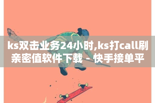 ks双击业务24小时,ks打call刷亲密值软件下载 - 快手接单平台业务 - 快手低价业务区