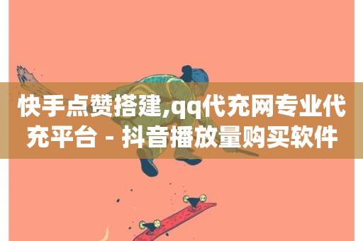 快手点赞搭建,qq代充网专业代充平台 - 抖音播放量购买软件有哪些 - dy自助网红平台