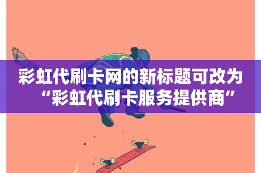 彩虹代刷卡网的新标题可改为“彩虹代刷卡服务提供商”-第1张图片-ZBLOG