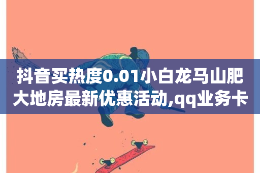 抖音买热度0.01小白龙马山肥大地房最新优惠活动,qq业务卡盟网站 - 自助下单小程序 - 抖音业务低价链接-第1张图片-ZBLOG