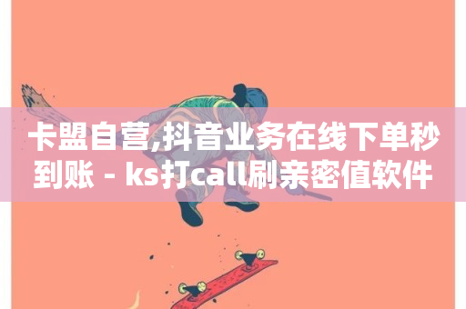 卡盟自营,抖音业务在线下单秒到账 - ks打call刷亲密值软件下载 - KS业务下单平台