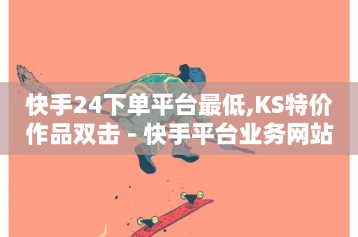 快手24下单平台最低,KS特价作品双击 - 快手平台业务网站 - 快手低价二十四小时下单平台