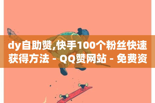 dy自助赞,快手100个粉丝快速获得方法 - QQ赞网站 - 免费资料卡点赞领取网站-第1张图片-ZBLOG