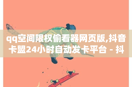 qq空间限权偷看器网页版,抖音卡盟24小时自动发卡平台 - 抖音24小时挂机互粉语音 - ks24小时下单平台