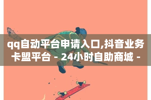 qq自动平台申请入口,抖音业务卡盟平台 - 24小时自助商城 - 抖音点赞充值-第1张图片-ZBLOG