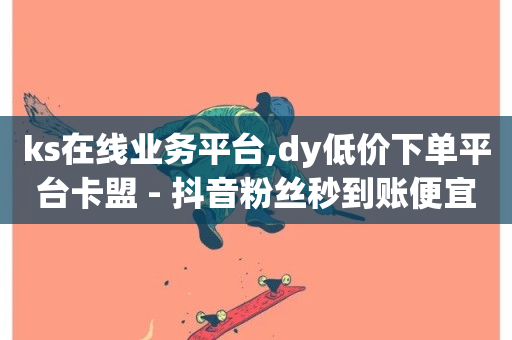 ks在线业务平台,dy低价下单平台卡盟 - 抖音粉丝秒到账便宜便宜 - 抖音双击24h下单网站-第1张图片-ZBLOG