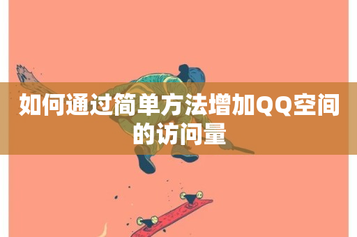 如何通过简单方法增加QQ空间的访问量-第1张图片-ZBLOG