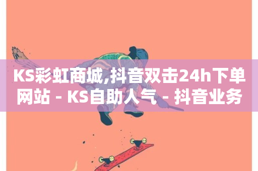 KS彩虹商城,抖音双击24h下单网站 - KS自助人气 - 抖音业务卡盟网站最低价