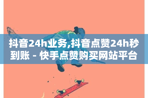 抖音24h业务,抖音点赞24h秒到账 - 快手点赞购买网站平台 - ks网站平台-第1张图片-ZBLOG