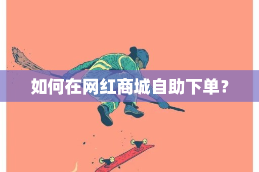 如何在网红商城自助下单？-第1张图片-ZBLOG