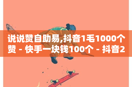 说说赞自助易,抖音1毛1000个赞 - 快手一块钱100个 - 抖音24小时全自助下-第1张图片-ZBLOG