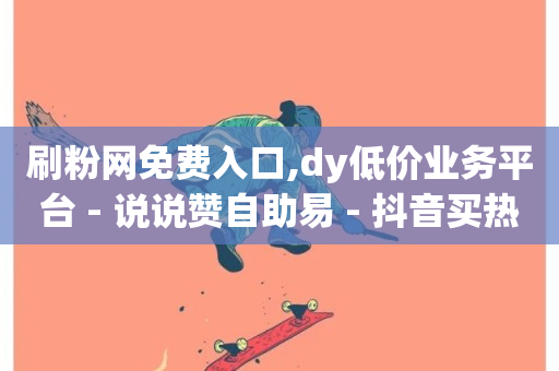 刷粉网免费入口,dy低价业务平台 - 说说赞自助易 - 抖音买热度0.01小白龙马山肥大地房最新优惠活动