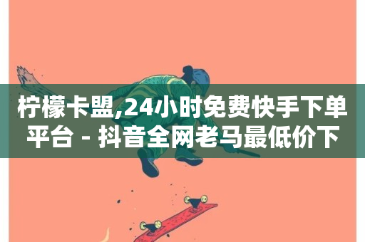 柠檬卡盟,24小时免费快手下单平台 - 抖音全网老马最低价下单平台 - 抖音快手业务自助-第1张图片-ZBLOG