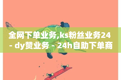 全网下单业务,ks粉丝业务24 - dy赞业务 - 24h自助下单商城-第1张图片-ZBLOG