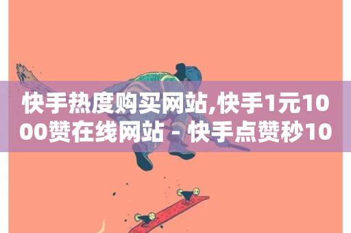 快手热度购买网站,快手1元1000赞在线网站 - 快手点赞秒1000双击0.01元小白龙马山肥大地房产装修 - 抖音云端商城黑科技项目-第1张图片-ZBLOG