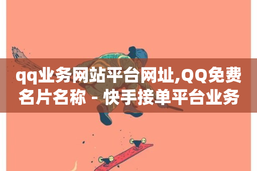 qq业务网站平台网址,QQ免费名片名称 - 快手接单平台业务 - qq刷钻卡盟永久网站