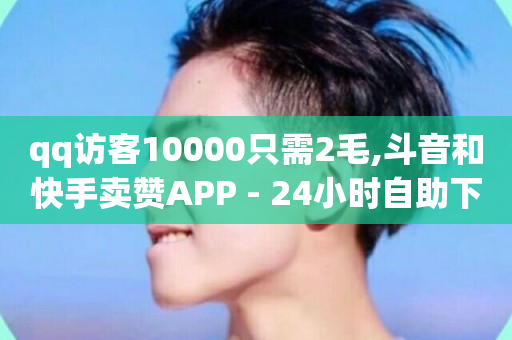 qq访客10000只需2毛,斗音和快手卖赞APP - 24小时自助下单云商城 - 刷空间访客人数-第1张图片-ZBLOG