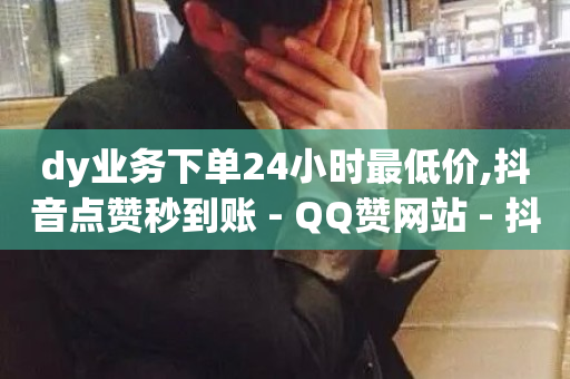 dy业务下单24小时最低价,抖音点赞秒到账 - QQ赞网站 - 抖音真人点赞24小时在线-第1张图片-ZBLOG