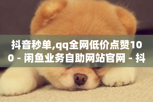 抖音秒单,qq全网低价点赞100 - 闲鱼业务自助网站官网 - 抖音24小时在线商城-第1张图片-ZBLOG