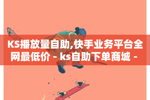 KS播放量自助,快手业务平台全网最低价 - ks自助下单商城 - 快手赞