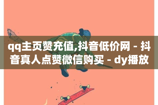 qq主页赞充值,抖音低价网 - 抖音真人点赞微信购买 - dy播放量业务-第1张图片-ZBLOG