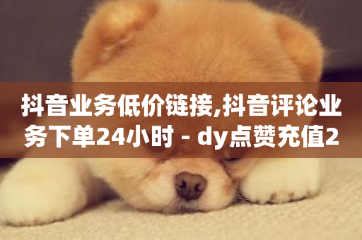 抖音业务低价链接,抖音评论业务下单24小时 - dy点赞充值24小时到账 - 刷QQ会员网站永久网址卡盟