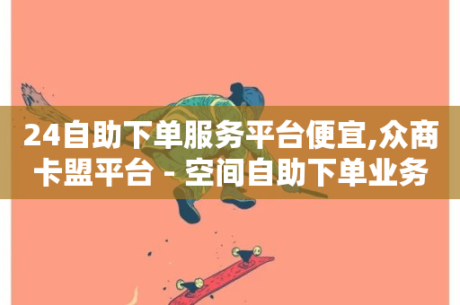 24自助下单服务平台便宜,众商卡盟平台 - 空间自助下单业务 - 抖音涮真人粉丝-第1张图片-ZBLOG