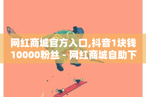 网红商城官方入口,抖音1块钱10000粉丝 - 网红商城自助下单网址是多少 - 24小时砍价助力网-第1张图片-ZBLOG