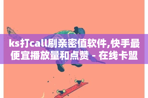 ks打call刷亲密值软件,快手最便宜播放量和点赞 - 在线卡盟平台 - 自助下单24小时平台