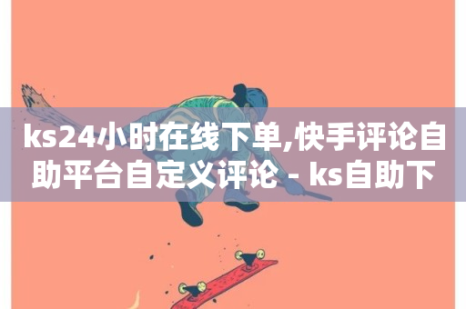 ks24小时在线下单,快手评论自助平台自定义评论 - ks自助下单服务平台 - 快手一秒800赞