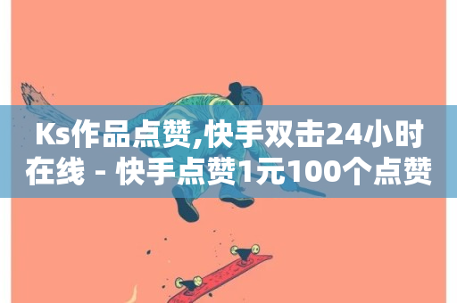 Ks作品点赞,快手双击24小时在线 - 快手点赞1元100个点赞 - 快手1元100粉丝活粉的方法