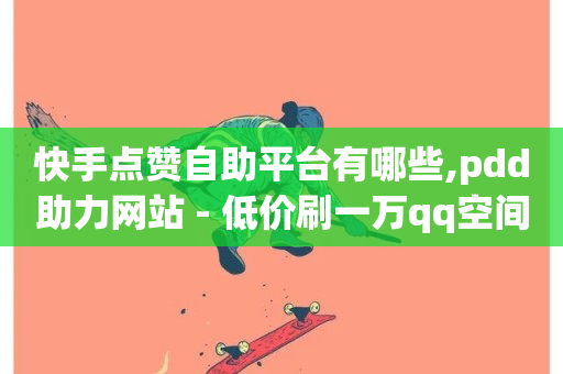 快手点赞自助平台有哪些,pdd助力网站 - 低价刷一万qq空间访客量 - 抖音播放量1000免费下单-第1张图片-ZBLOG