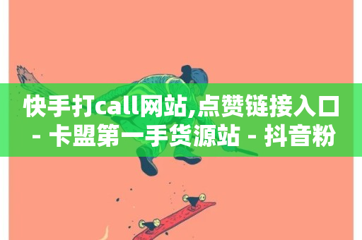 快手打call网站,点赞链接入口 - 卡盟第一手货源站 - 抖音粉丝24小时在线