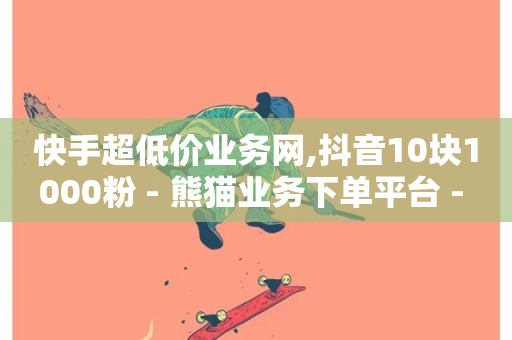 快手超低价业务网,抖音10块1000粉 - 熊猫业务下单平台 - 聚梦卡盟-第1张图片-ZBLOG