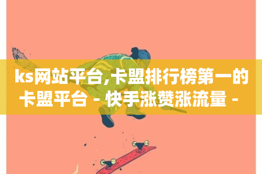 ks网站平台,卡盟排行榜第一的卡盟平台 - 快手涨赞涨流量 - dy低价下单平台卡盟