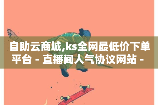 自助云商城,ks全网最低价下单平台 - 直播间人气协议网站 - 快手抖音双击24小时下单网站-第1张图片-ZBLOG