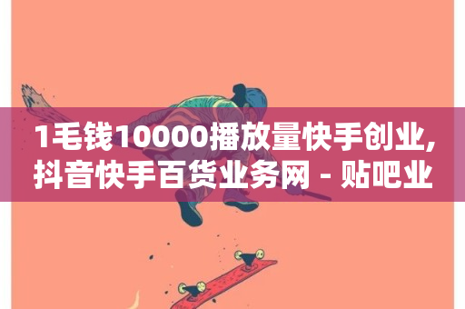 1毛钱10000播放量快手创业,抖音快手百货业务网 - 贴吧业务下单24小时 - B站粉丝下单