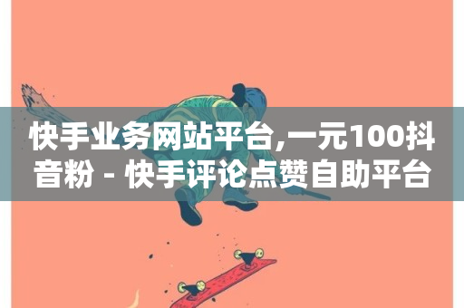 快手业务网站平台,一元100抖音粉 - 快手评论点赞自助平台有哪些 - 抖音卡盟网站官方入口-第1张图片-ZBLOG