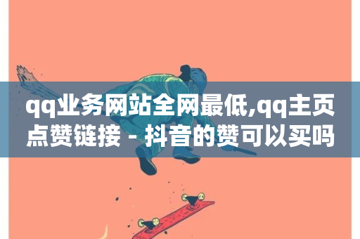 qq业务网站全网最低,qq主页点赞链接 - 抖音的赞可以买吗 - ks免费业务平台云小店