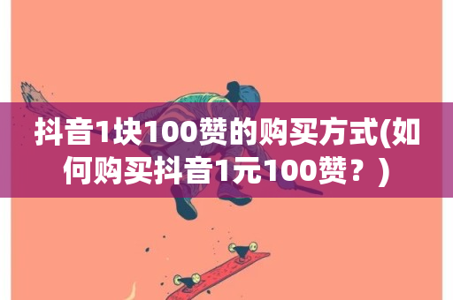 抖音1块100赞的购买方式(如何购买抖音1元100赞？)-第1张图片-ZBLOG