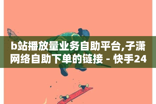 b站播放量业务自助平台,子潇网络自助下单的链接 - 快手24小时下单业务微信支付 - 抖音业务卡盟网站最低价-第1张图片-ZBLOG