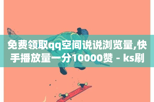 免费领取qq空间说说浏览量,快手播放量一分10000赞 - ks刷热度 - qq超级会员低价购买平台-第1张图片-ZBLOG