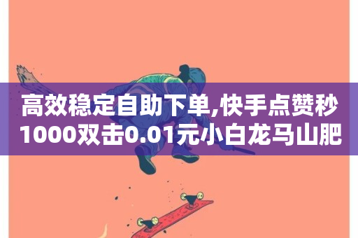 高效稳定自助下单,快手点赞秒1000双击0.01元小白龙马山肥大地房产装修 - 最便宜24小时自助下单软件下载 - ks业务免费领播放