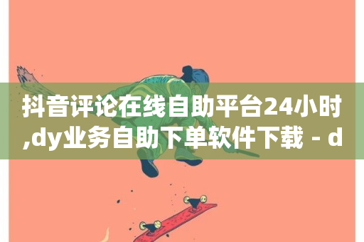 抖音评论在线自助平台24小时,dy业务自助下单软件下载 - dy24小时下单 - 快手点赞充值秒到账怎么弄-第1张图片-ZBLOG