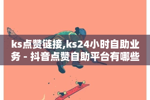 ks点赞链接,ks24小时自助业务 - 抖音点赞自助平台有哪些 - 快手业务下单平台-第1张图片-ZBLOG