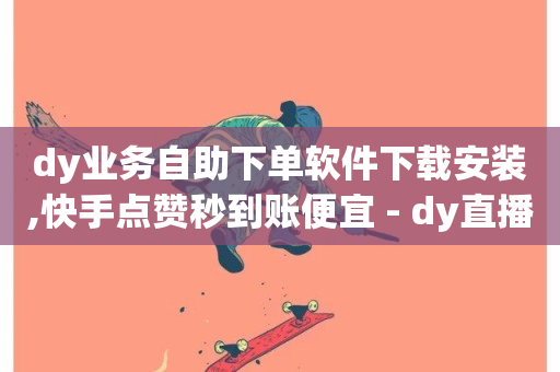 dy业务自助下单软件下载安装,快手点赞秒到账便宜 - dy直播间业务 - ks业务免费下单平台-第1张图片-ZBLOG