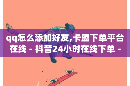 qq怎么添加好友,卡盟下单平台在线 - 抖音24小时在线下单 - 抖音卡盟网站官方入口-第1张图片-ZBLOG